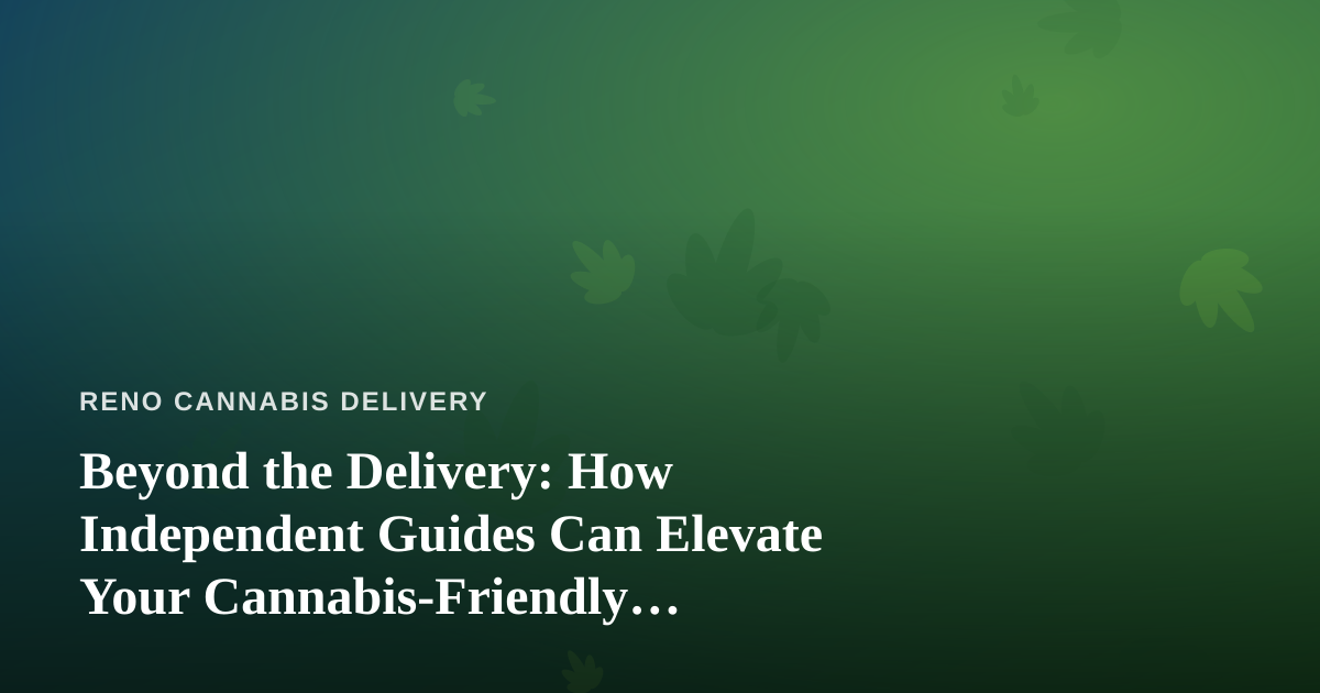 Beyond the Delivery: How Independent Guides Can Elevate Your Cannabis-Friendly Adventures