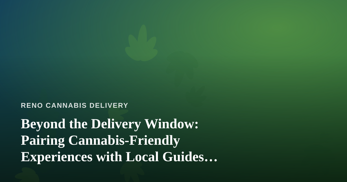 Beyond the Delivery Window: Pairing Cannabis-Friendly Experiences with Local Guides Who Know the City