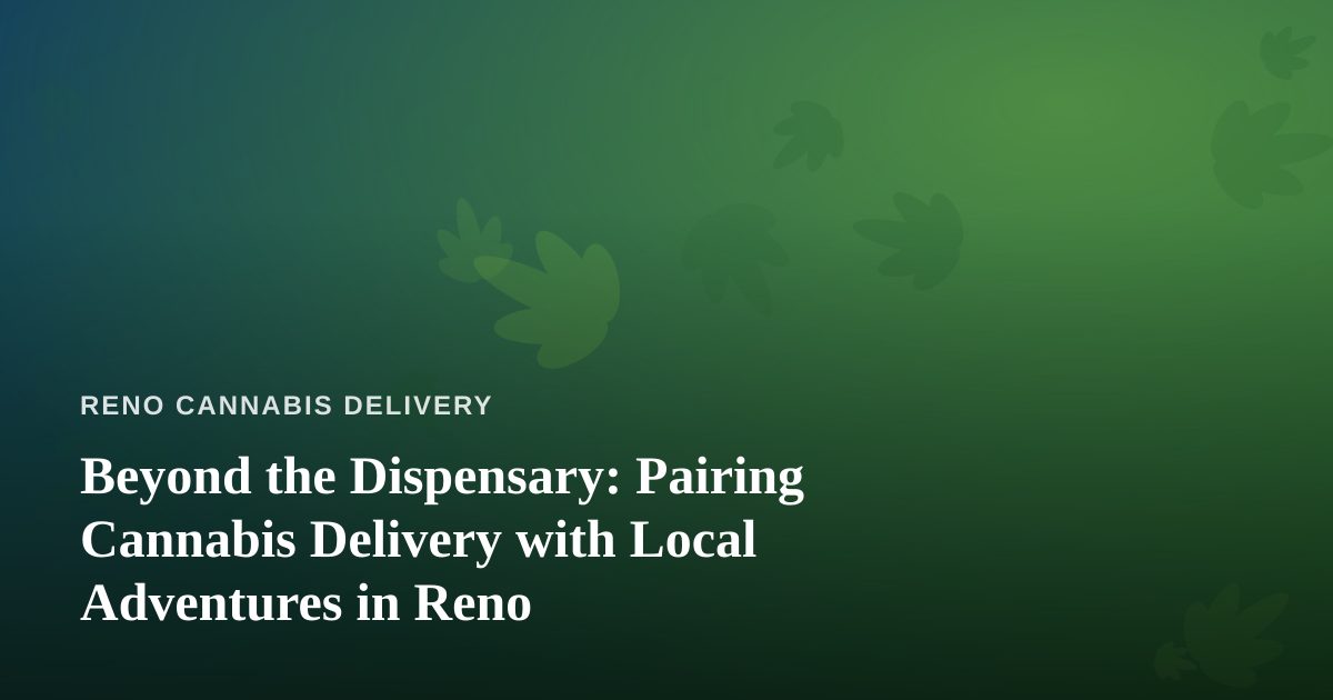 Beyond the Dispensary: Pairing Cannabis Delivery with Local Adventures in Reno