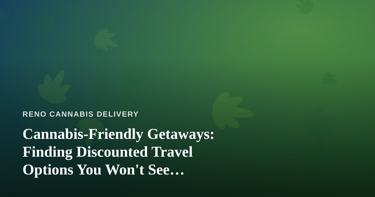 Cannabis-Friendly Getaways: Finding Discounted Travel Options You Won’t See Elsewhere