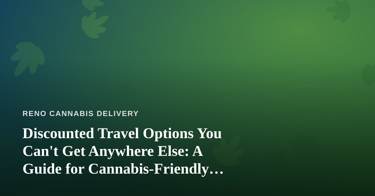 Discounted Travel Options You Can’t Get Anywhere Else: A Guide for Cannabis-Friendly Getaways