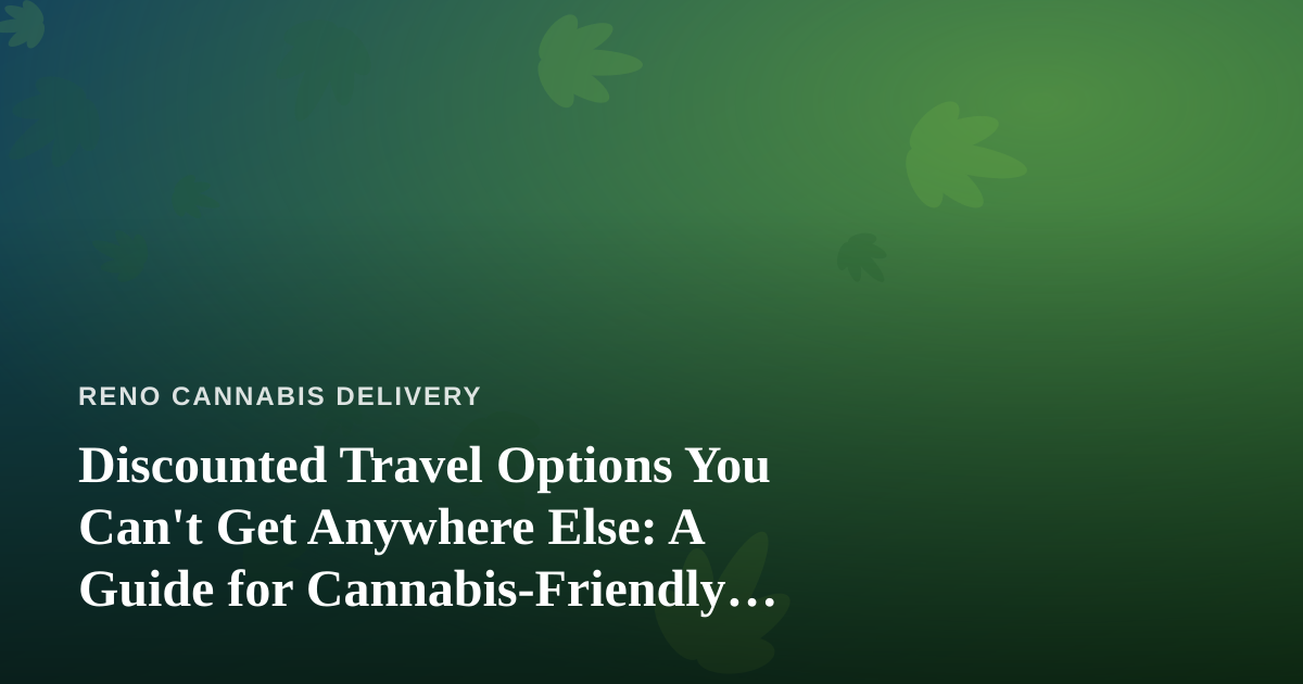 Discounted Travel Options You Can’t Get Anywhere Else: A Guide for Cannabis-Friendly Getaways