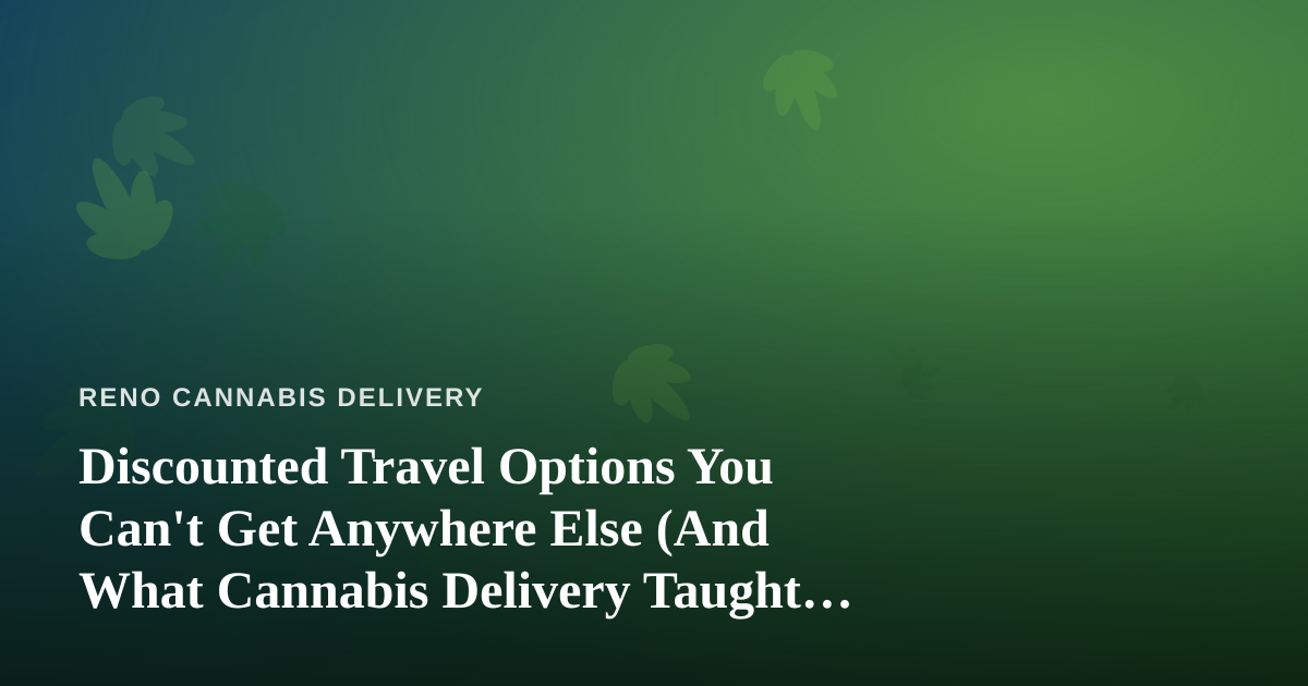 Discounted Travel Options You Can’t Get Anywhere Else (And What Cannabis Delivery Taught Me About Booking Smart)