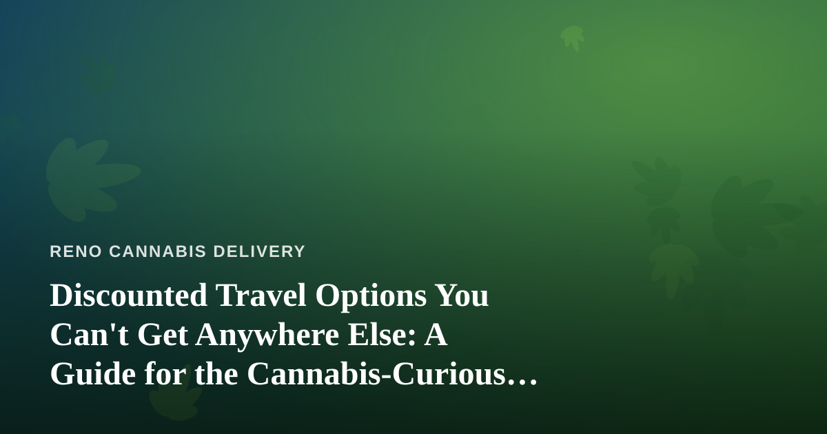 Discounted Travel Options You Can’t Get Anywhere Else: A Guide for the Cannabis-Curious Explorer