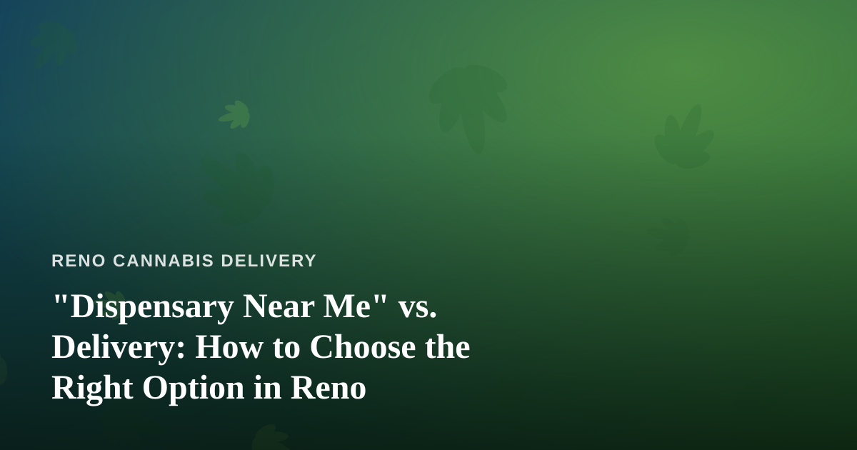 “Dispensary Near Me” vs. Delivery: How to Choose the Right Option in Reno