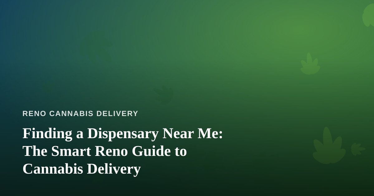 Finding a Dispensary Near Me: The Smart Reno Guide to Cannabis Delivery