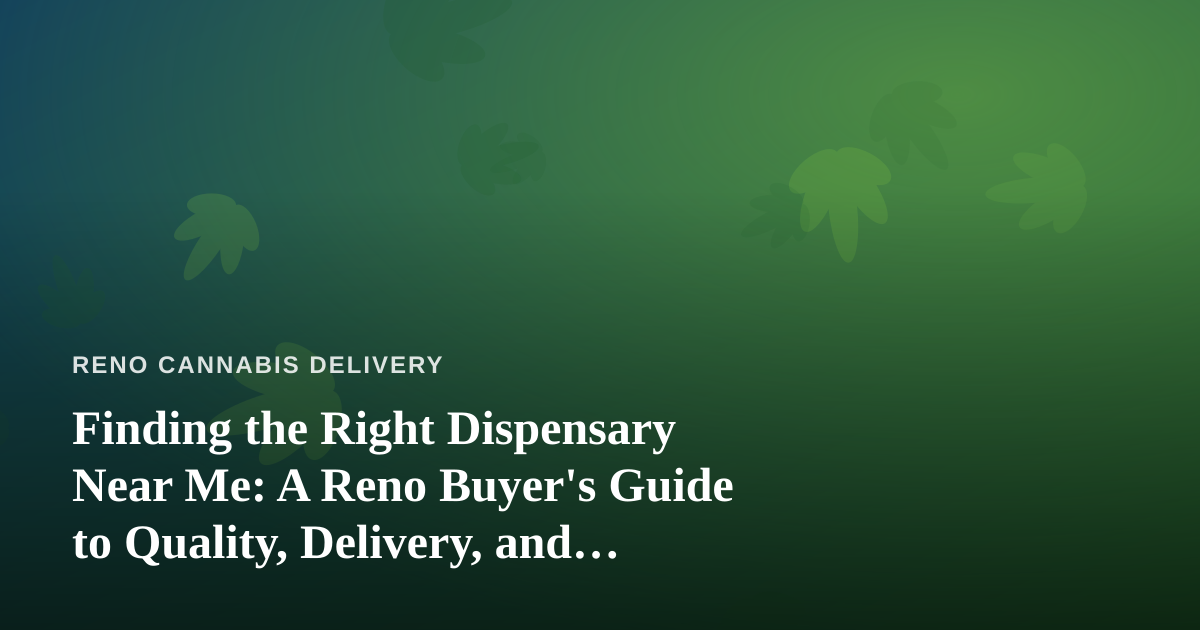Finding the Right Dispensary Near Me: A Reno Buyer’s Guide to Quality, Delivery, and Value