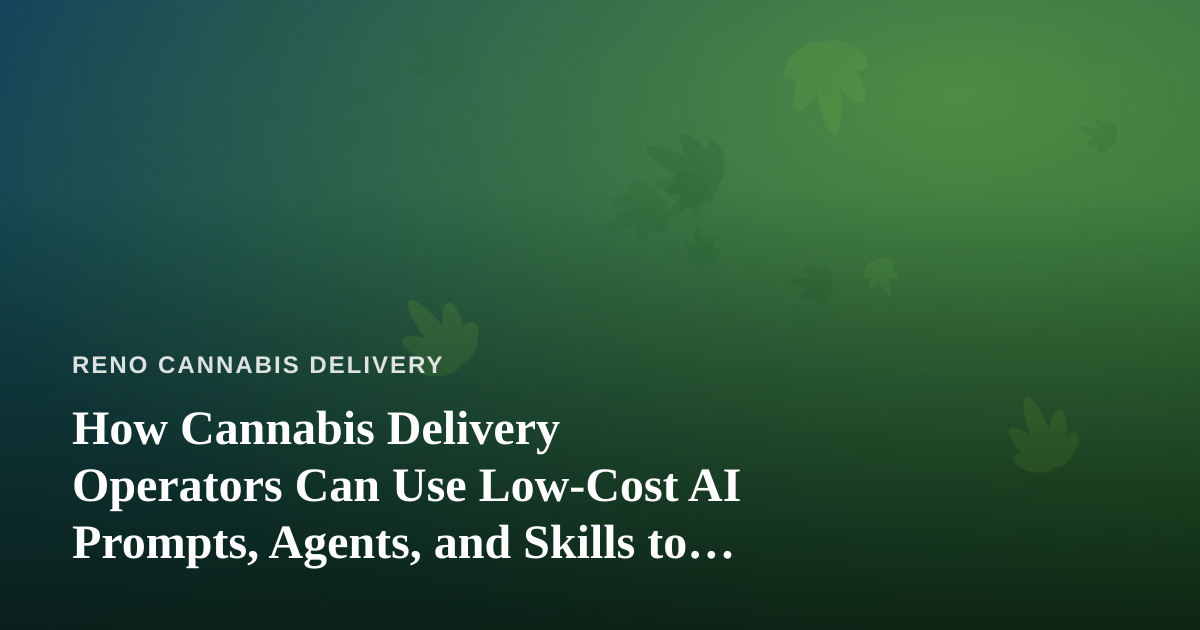 How Cannabis Delivery Operators Can Use Low-Cost AI Prompts, Agents, and Skills to Run Leaner
