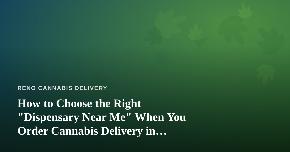 How to Choose the Right “Dispensary Near Me” When You Order Cannabis Delivery in Reno