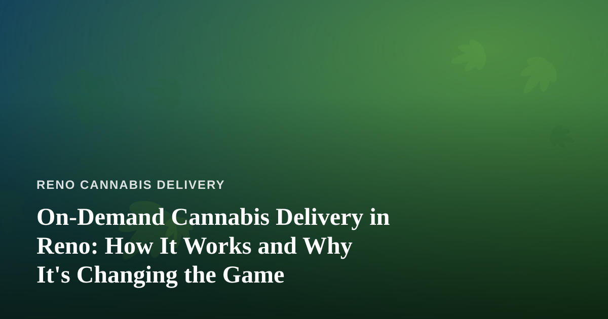 On-Demand Cannabis Delivery in Reno: How It Works and Why It’s Changing the Game