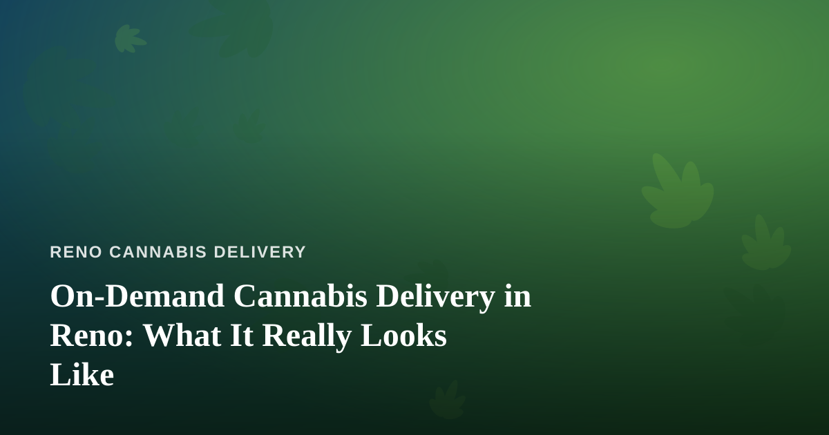 On-Demand Cannabis Delivery in Reno: What It Really Looks Like