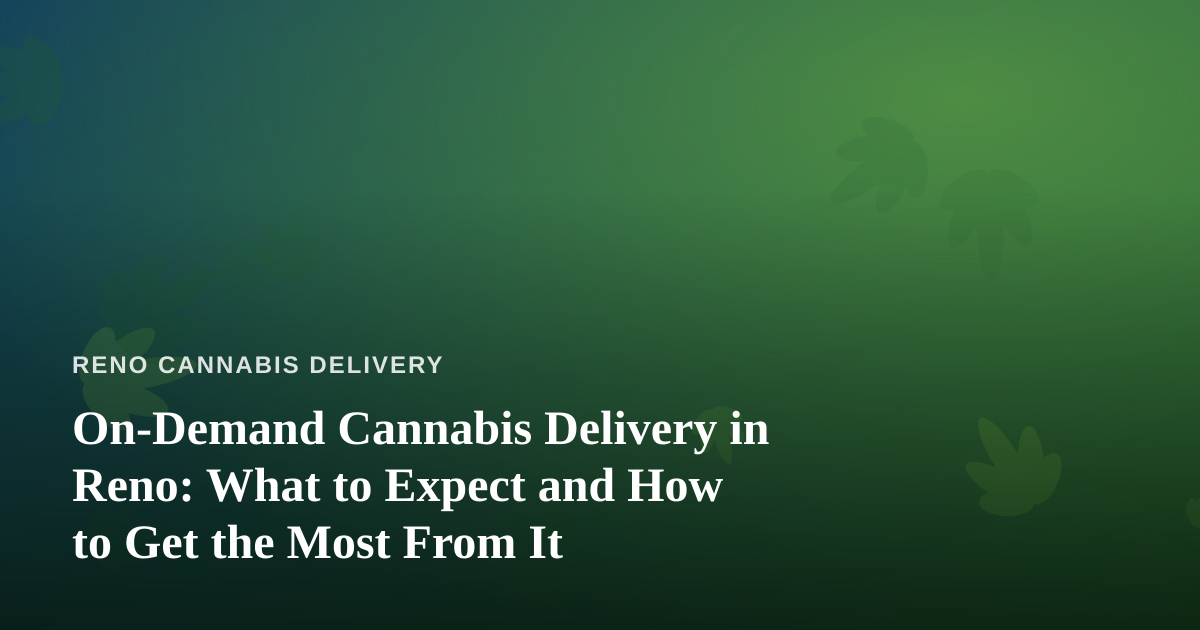 On-Demand Cannabis Delivery in Reno: What to Expect and How to Get the Most From It