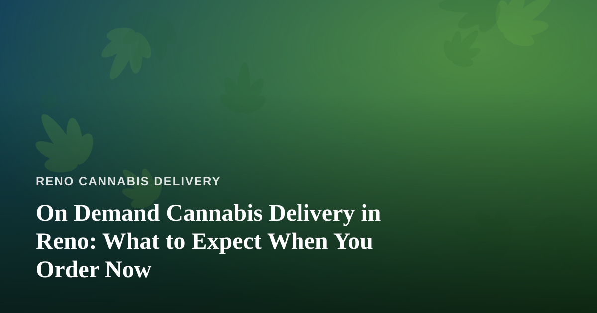 On Demand Cannabis Delivery in Reno: What to Expect When You Order Now