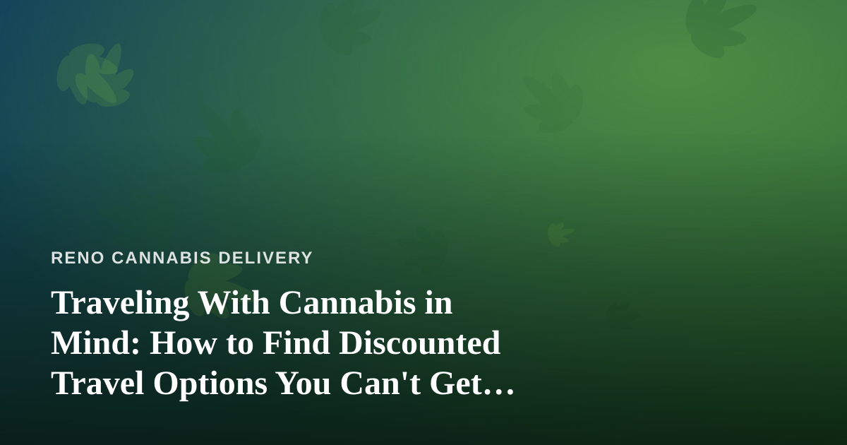 Traveling With Cannabis in Mind: How to Find Discounted Travel Options You Can’t Get Anywhere Else