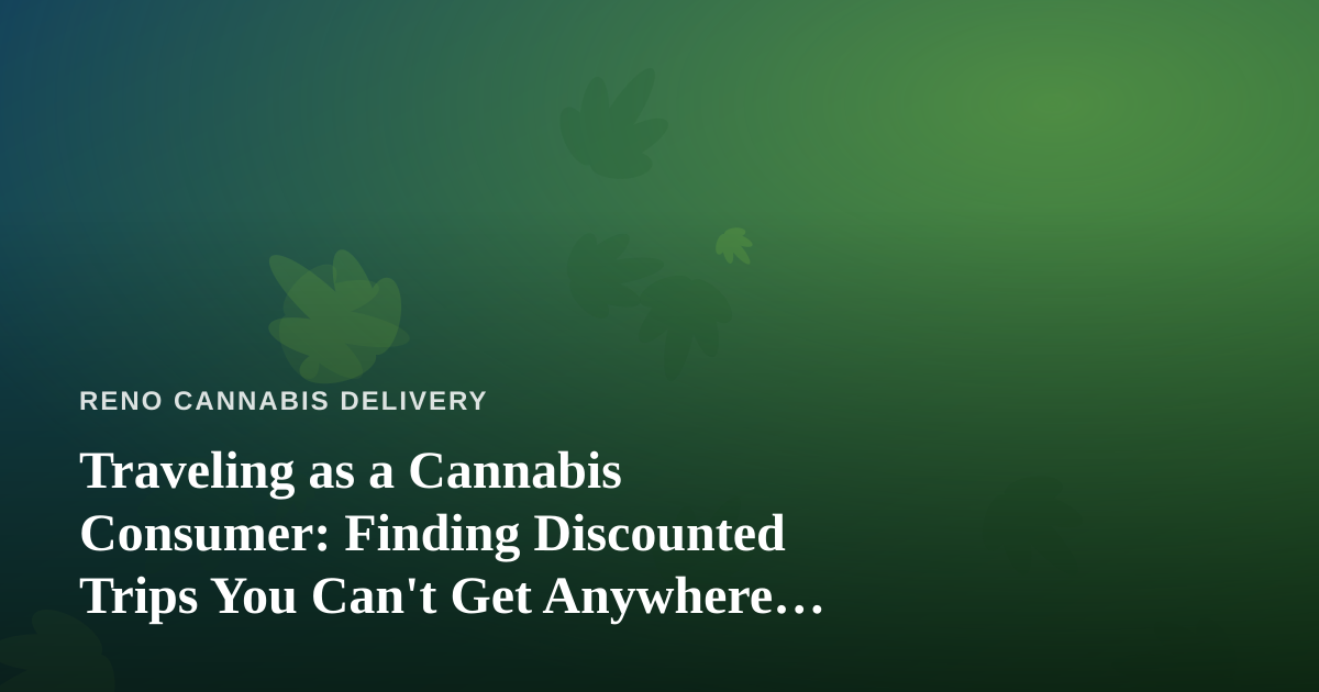 Traveling as a Cannabis Consumer: Finding Discounted Trips You Can’t Get Anywhere Else