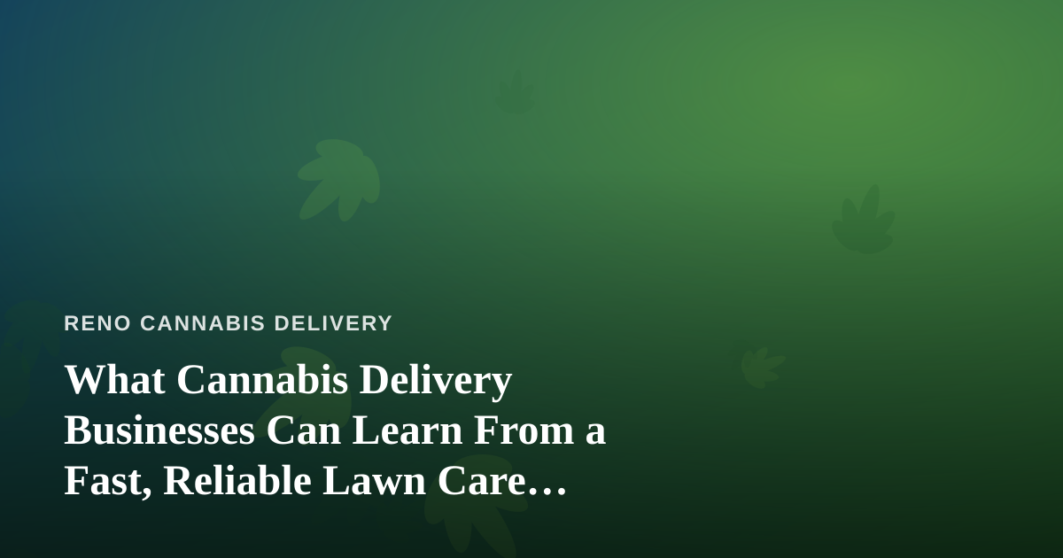 What Cannabis Delivery Businesses Can Learn From a Fast, Reliable Lawn Care Company
