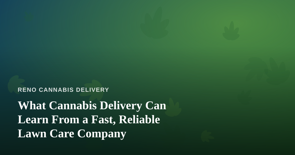 What Cannabis Delivery Can Learn From a Fast, Reliable Lawn Care Company