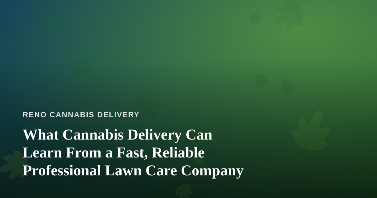 What Cannabis Delivery Can Learn From a Fast, Reliable Professional Lawn Care Company