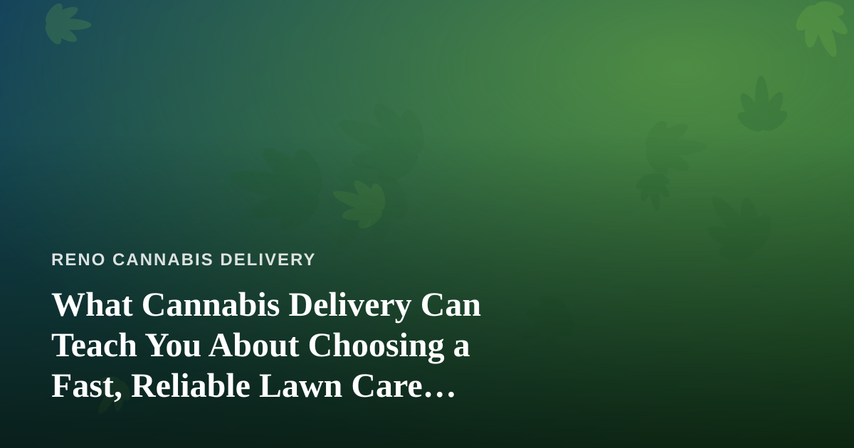 What Cannabis Delivery Can Teach You About Choosing a Fast, Reliable Lawn Care Company