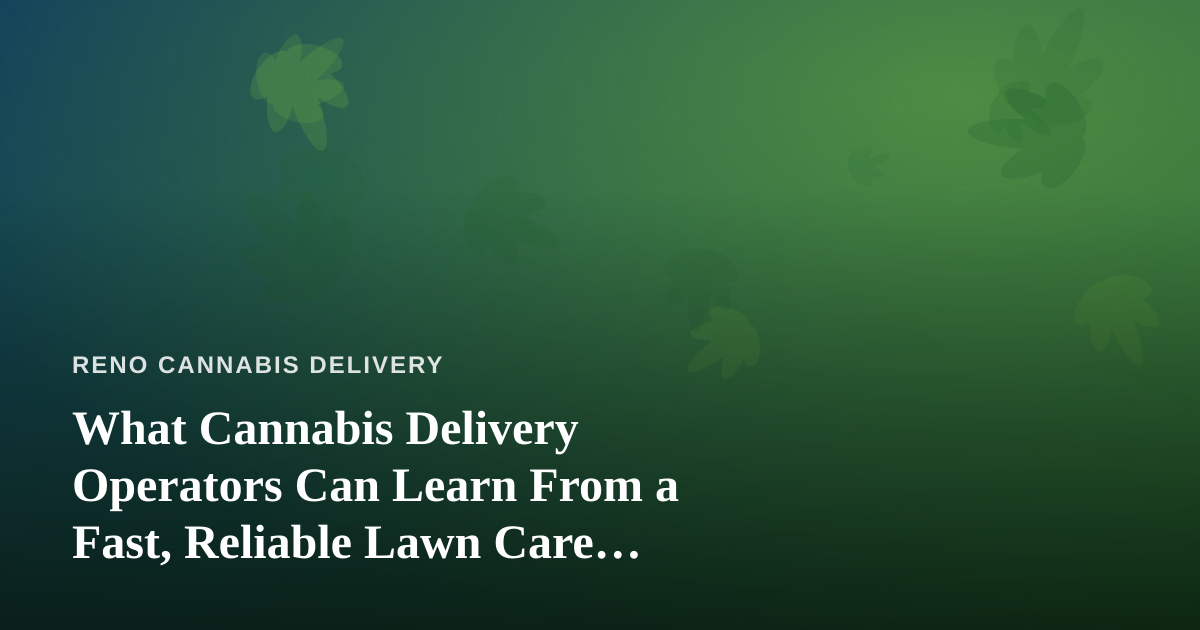 What Cannabis Delivery Operators Can Learn From a Fast, Reliable Lawn Care Company