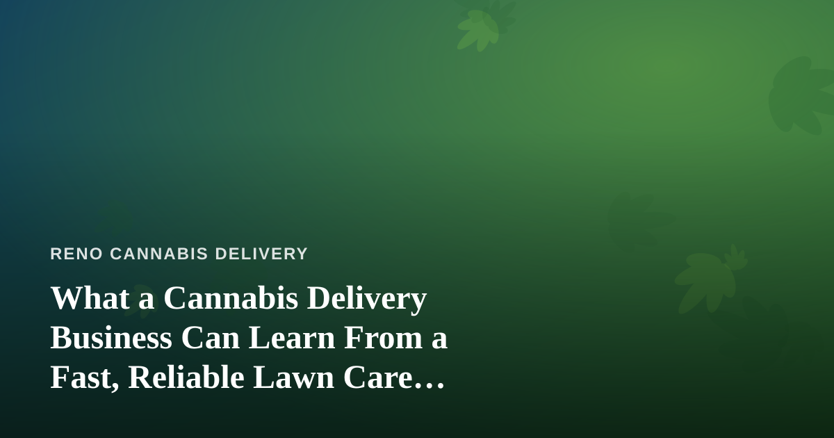 What a Cannabis Delivery Business Can Learn From a Fast, Reliable Lawn Care Company