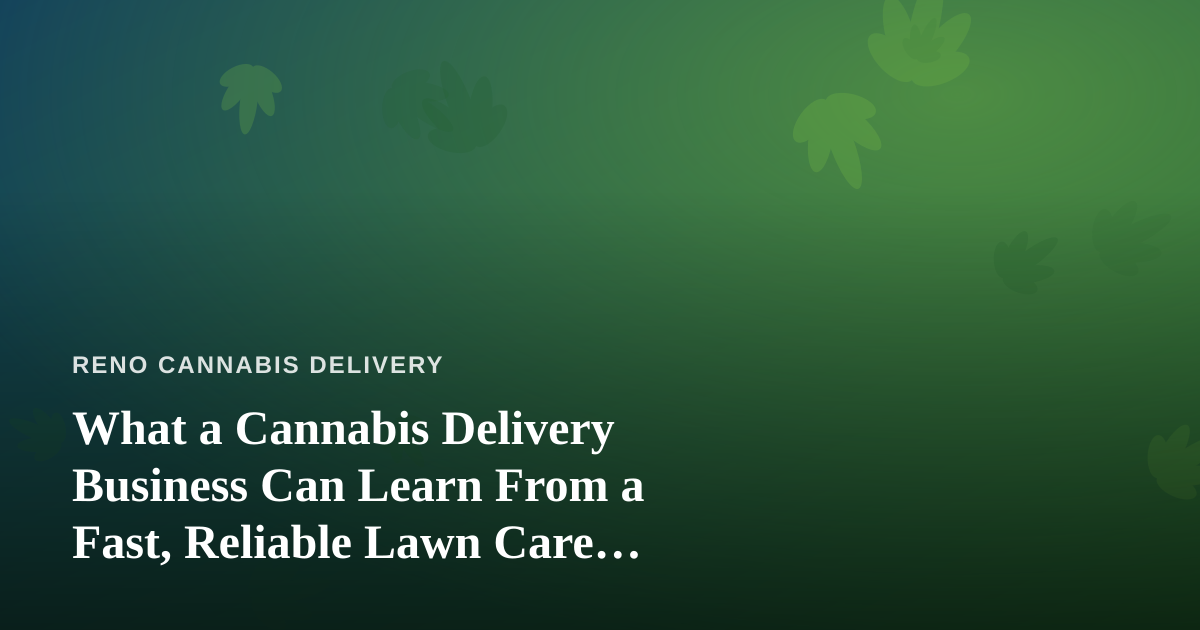 What a Cannabis Delivery Business Can Learn From a Fast, Reliable Lawn Care Company