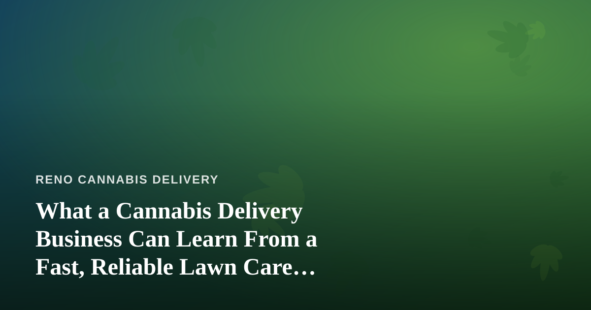 What a Cannabis Delivery Business Can Learn From a Fast, Reliable Lawn Care Company