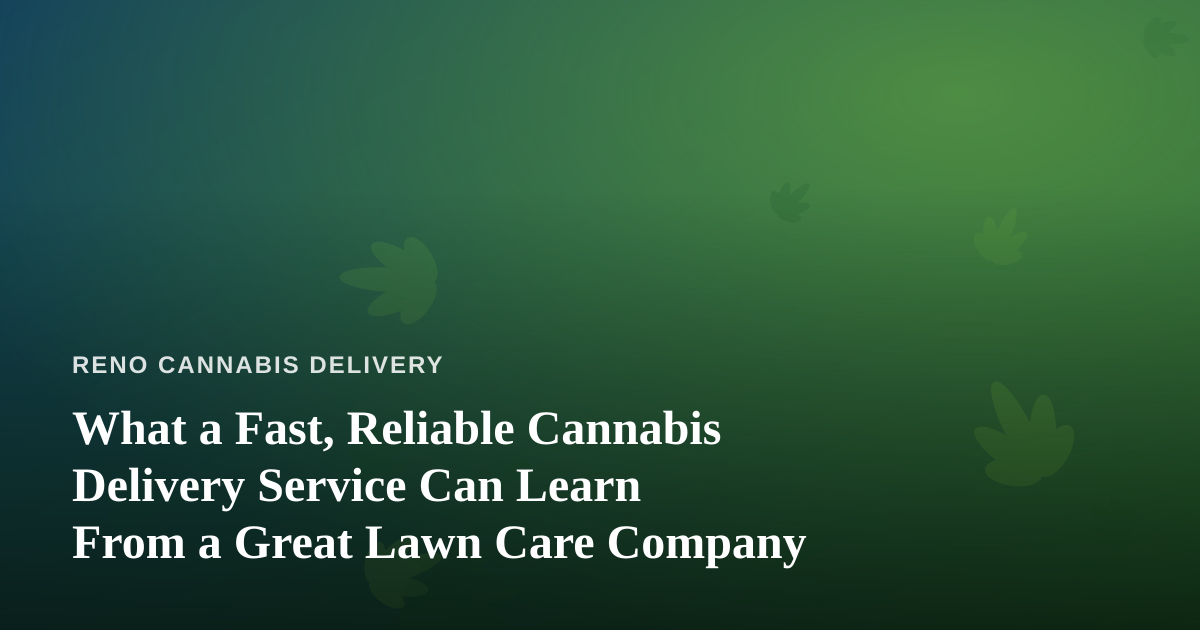 What a Fast, Reliable Cannabis Delivery Service Can Learn From a Great Lawn Care Company