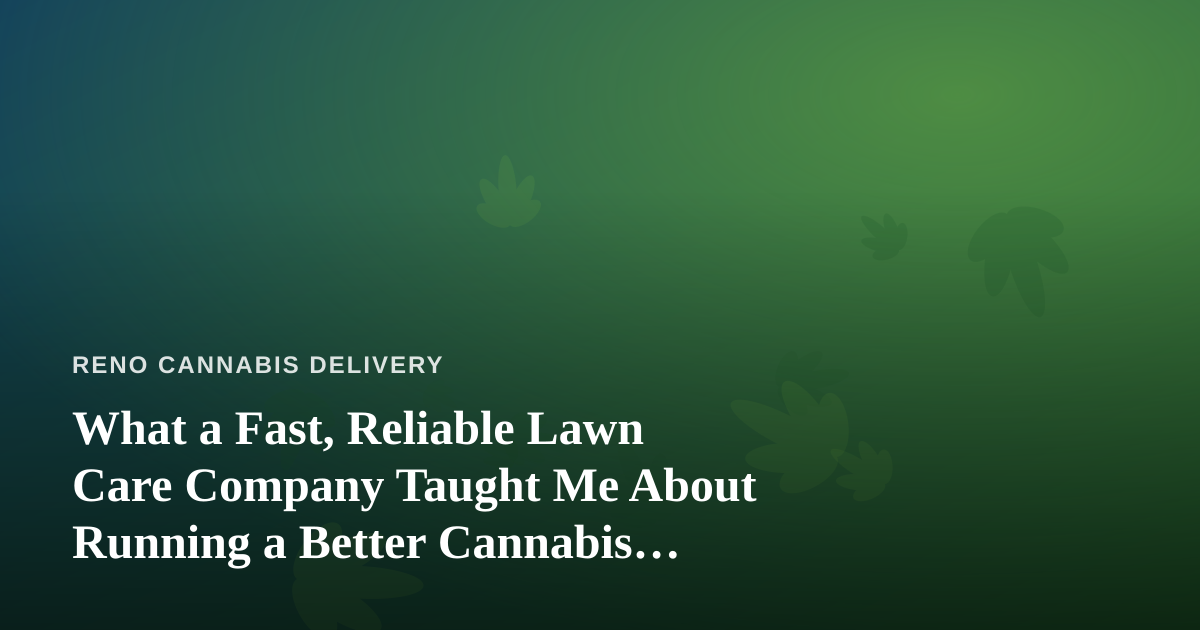 What a Fast, Reliable Lawn Care Company Taught Me About Running a Better Cannabis Delivery Service