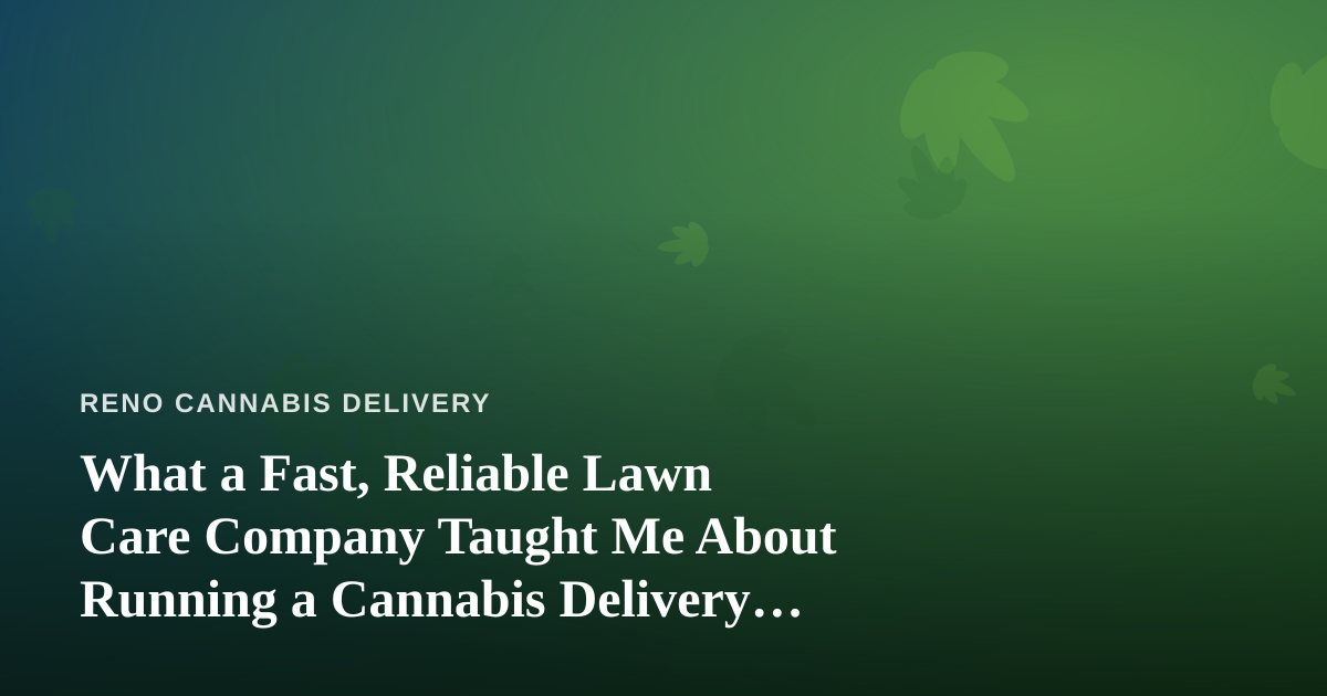 What a Fast, Reliable Lawn Care Company Taught Me About Running a Cannabis Delivery Service