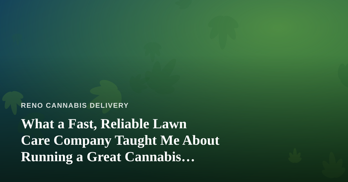 What a Fast, Reliable Lawn Care Company Taught Me About Running a Great Cannabis Delivery Service