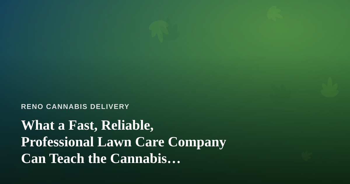 What a Fast, Reliable, Professional Lawn Care Company Can Teach the Cannabis Delivery Business