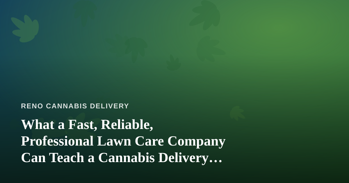 What a Fast, Reliable, Professional Lawn Care Company Can Teach a Cannabis Delivery Business