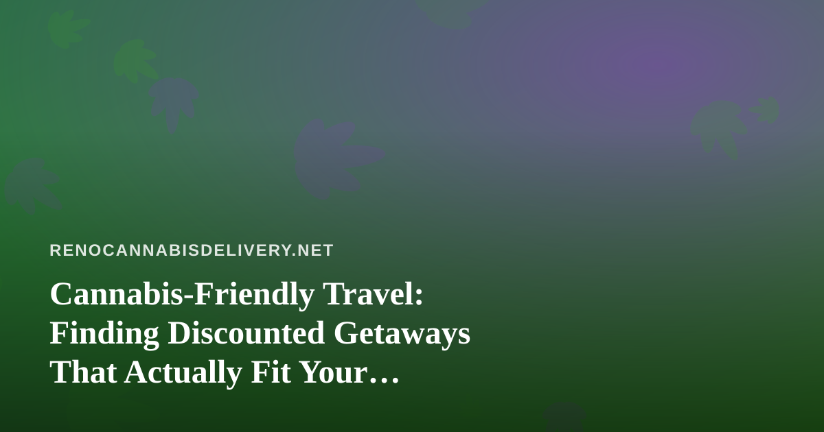 Cannabis-Friendly Travel: Finding Discounted Getaways That Actually Fit Your Lifestyle