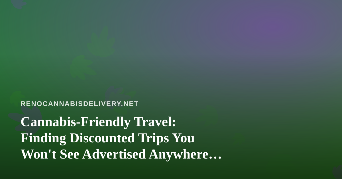 Cannabis-Friendly Travel: Finding Discounted Trips You Won’t See Advertised Anywhere Else