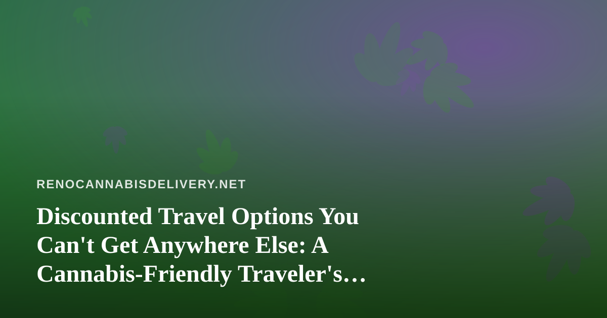 Discounted Travel Options You Can’t Get Anywhere Else: A Cannabis-Friendly Traveler’s Guide