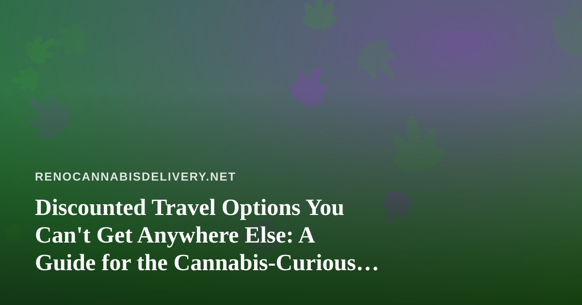 Discounted Travel Options You Can’t Get Anywhere Else: A Guide for the Cannabis-Curious Traveler
