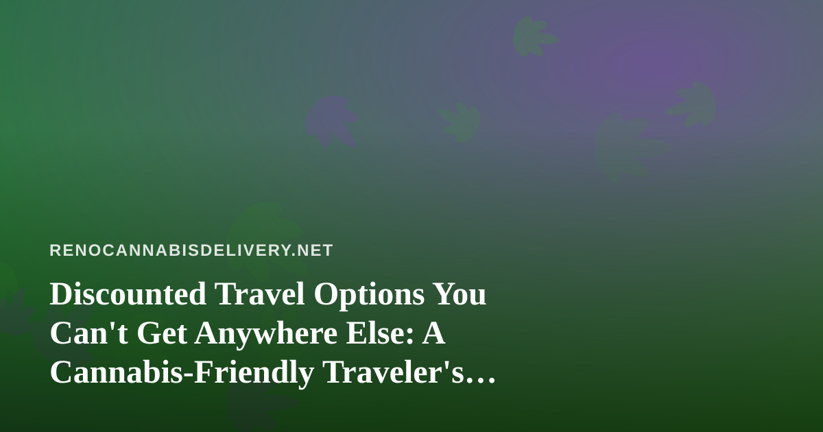 Discounted Travel Options You Can’t Get Anywhere Else: A Cannabis-Friendly Traveler’s Guide