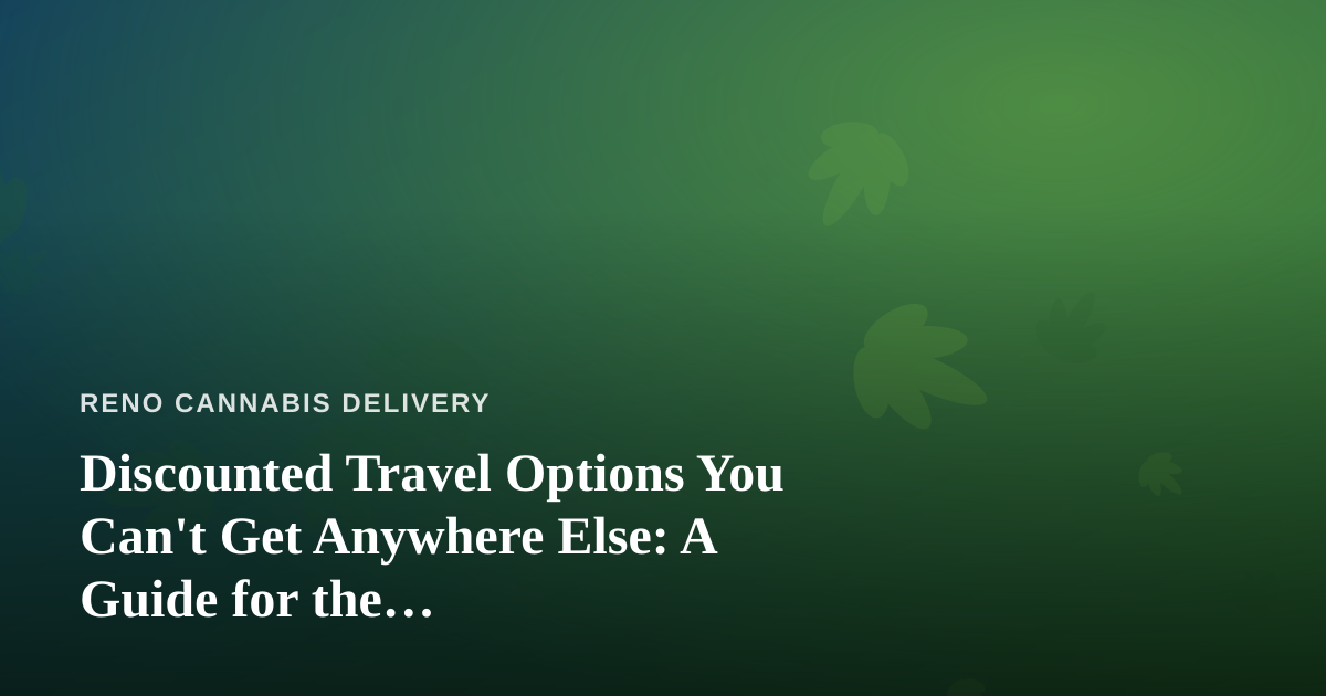 Discounted Travel Options You Can’t Get Anywhere Else: A Guide for the Cannabis-Friendly Traveler