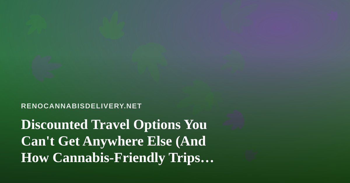 Discounted Travel Options You Can’t Get Anywhere Else (And How Cannabis-Friendly Trips Fit In)