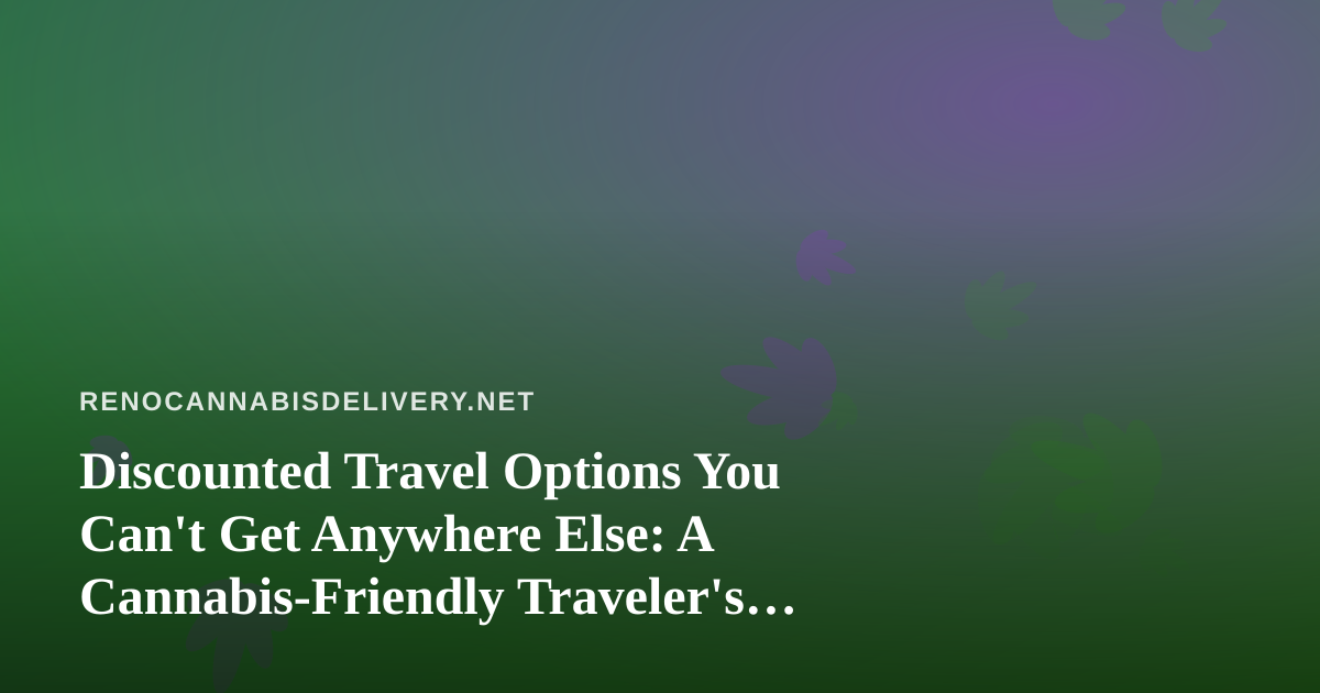 Discounted Travel Options You Can’t Get Anywhere Else: A Cannabis-Friendly Traveler’s Guide