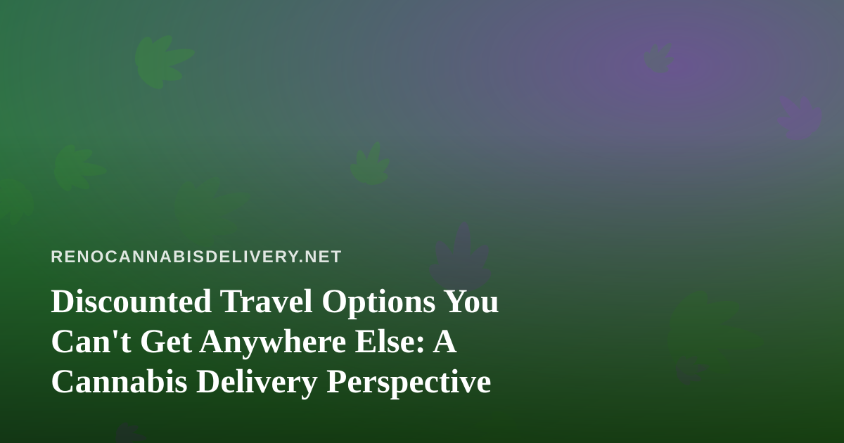Discounted Travel Options You Can’t Get Anywhere Else: A Cannabis Delivery Perspective