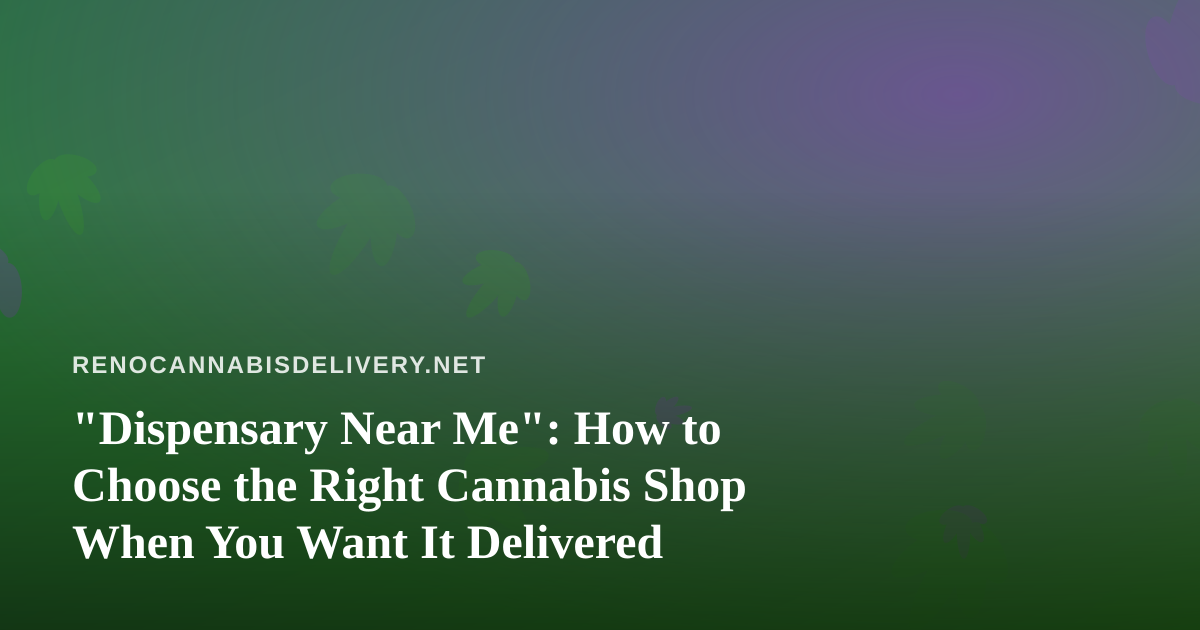 “Dispensary Near Me”: How to Choose the Right Cannabis Shop When You Want It Delivered
