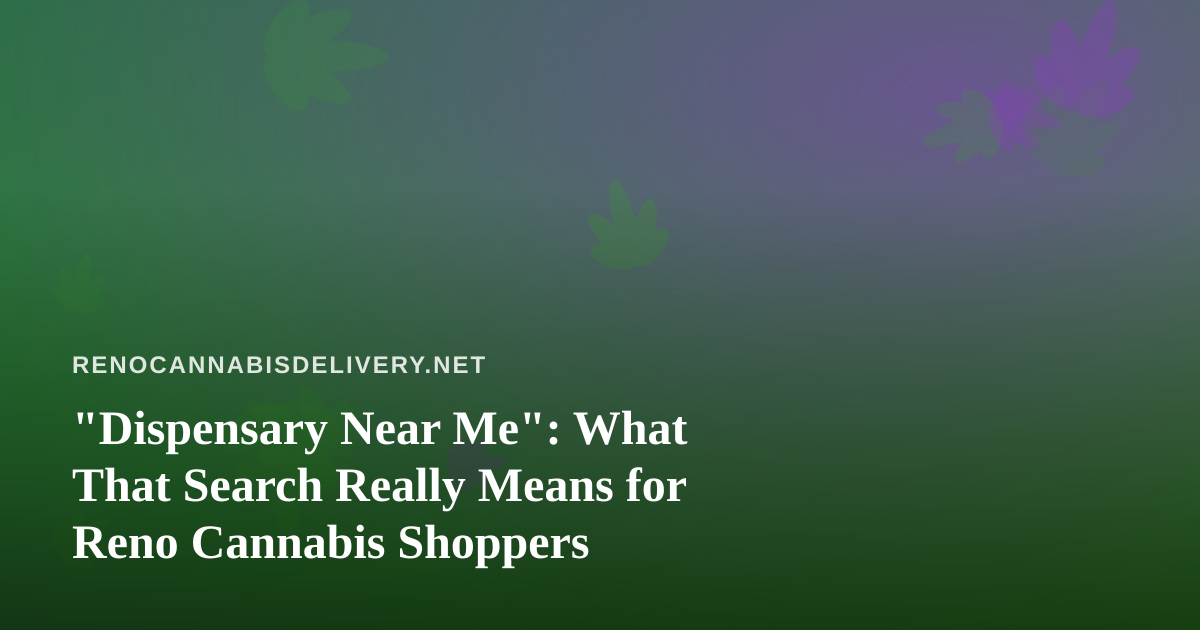 “Dispensary Near Me”: What That Search Really Means for Reno Cannabis Shoppers