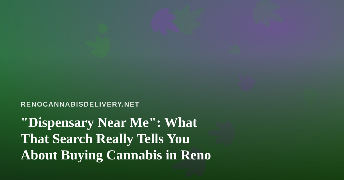“Dispensary Near Me”: What That Search Really Tells You About Buying Cannabis in Reno