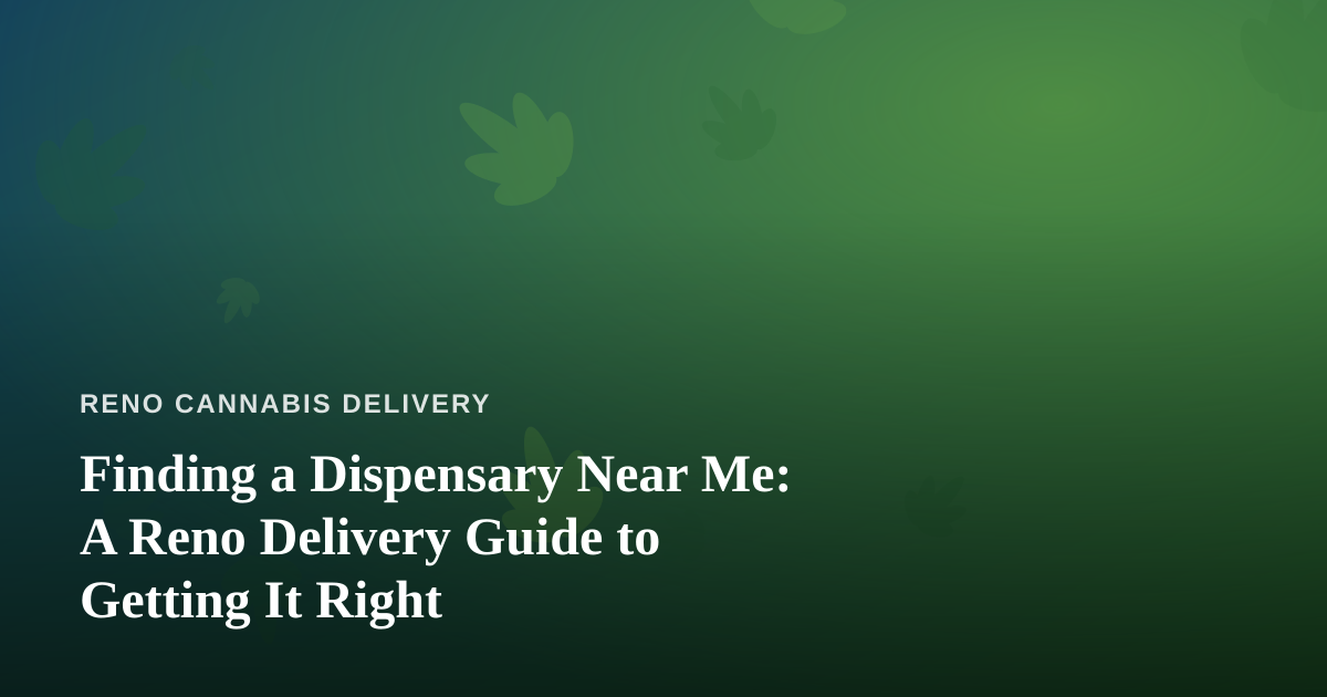 Finding a Dispensary Near Me: A Reno Delivery Guide to Getting It Right