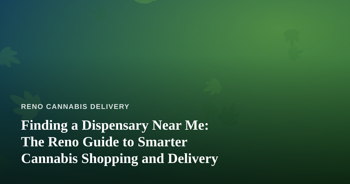 Finding a Dispensary Near Me: The Reno Guide to Smarter Cannabis Shopping and Delivery