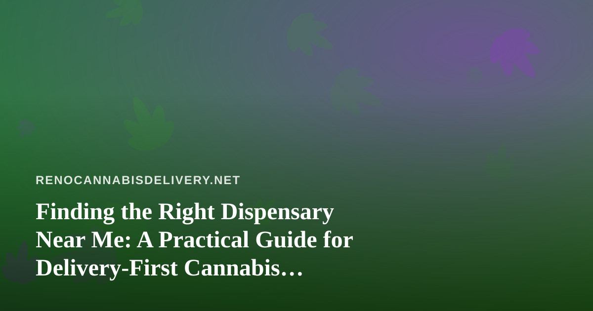 Finding the Right Dispensary Near Me: A Practical Guide for Delivery-First Cannabis Shoppers