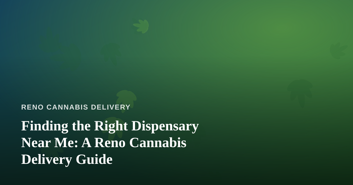 Finding the Right Dispensary Near Me: A Reno Cannabis Delivery Guide
