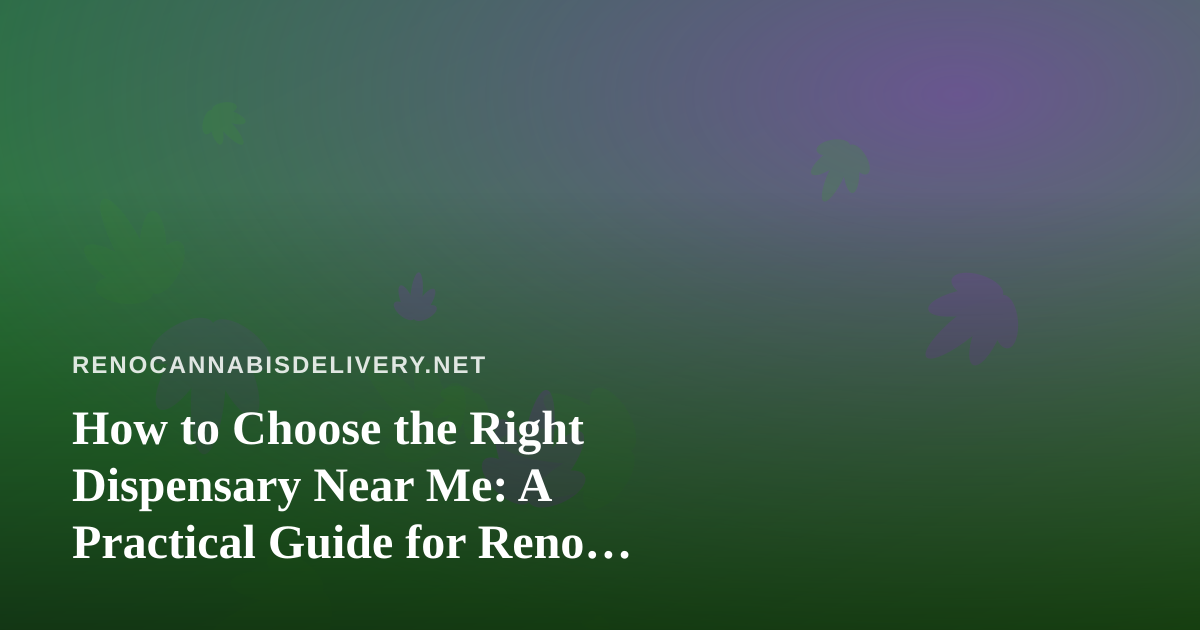 How to Choose the Right Dispensary Near Me: A Practical Guide for Reno Cannabis Shoppers